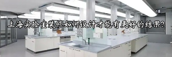 上海实验室装修如何设计才能有更好的结果？