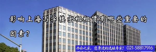影响上海写字楼出租租赁有哪些重要的因素？