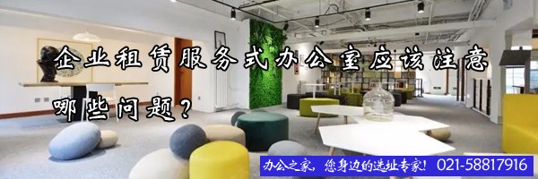 企业租赁服务式办公室应该注意哪些问题？