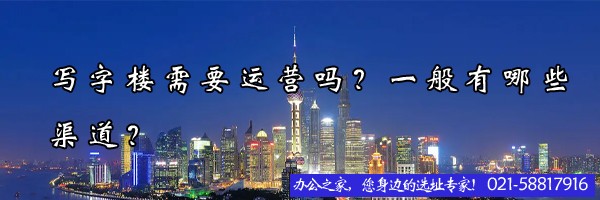 写字楼需要运营吗？一般有哪些渠道？
