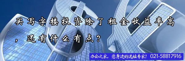 22"买写字楼投资除了租金收益率高，还有什么有点？"