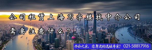 22"公司租赁上海写字楼找中介公司需要注意什么？"